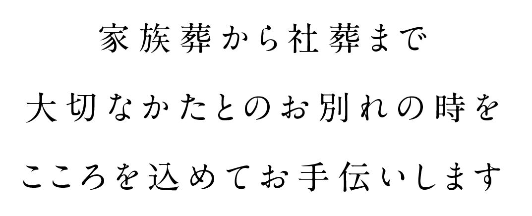 家族葬から社葬まで大切な方とのお別れの時をこころを込めてお手伝いします